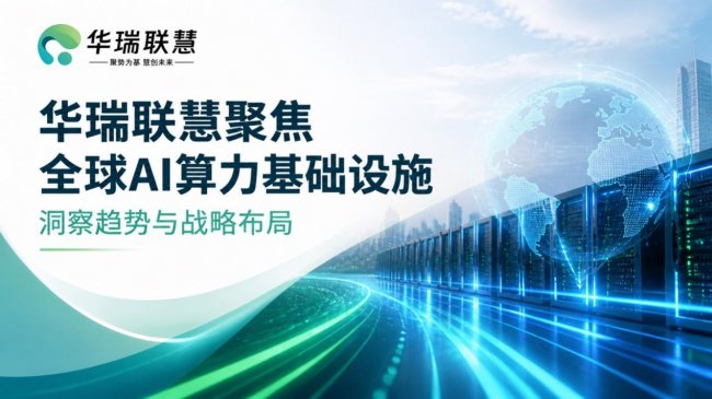 华瑞联慧持续跟踪全球算力市场，AI基础设施成为产业竞争新高地